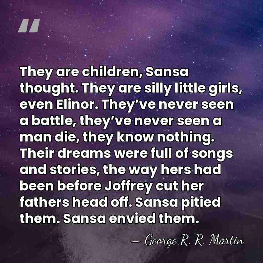 They are children, Sansa thought. They are silly little girls, even Elinor.&hellip; - George R. R. Martin