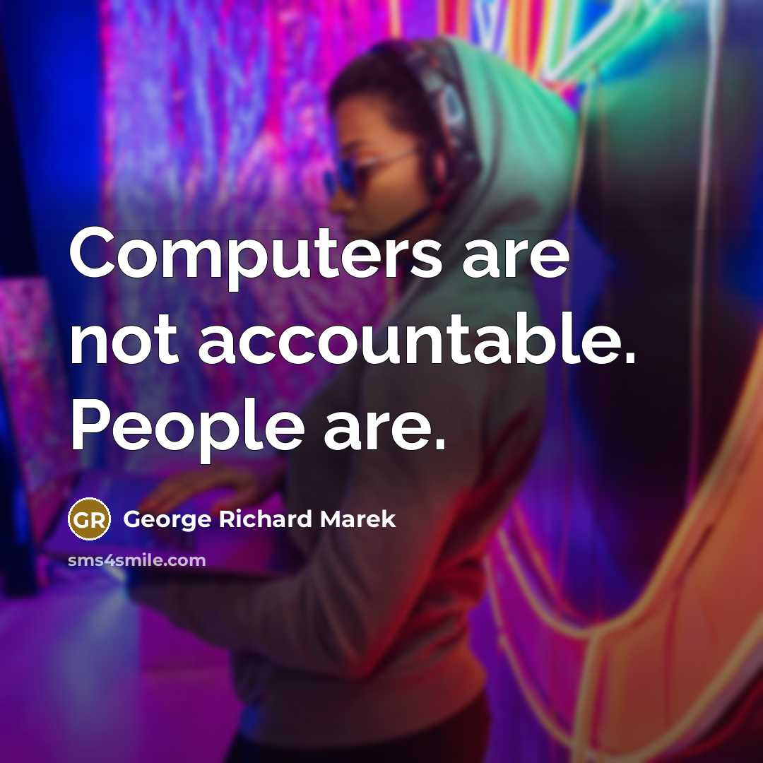 “Computers are not accountable. People are.” quote by George Richard Marek
