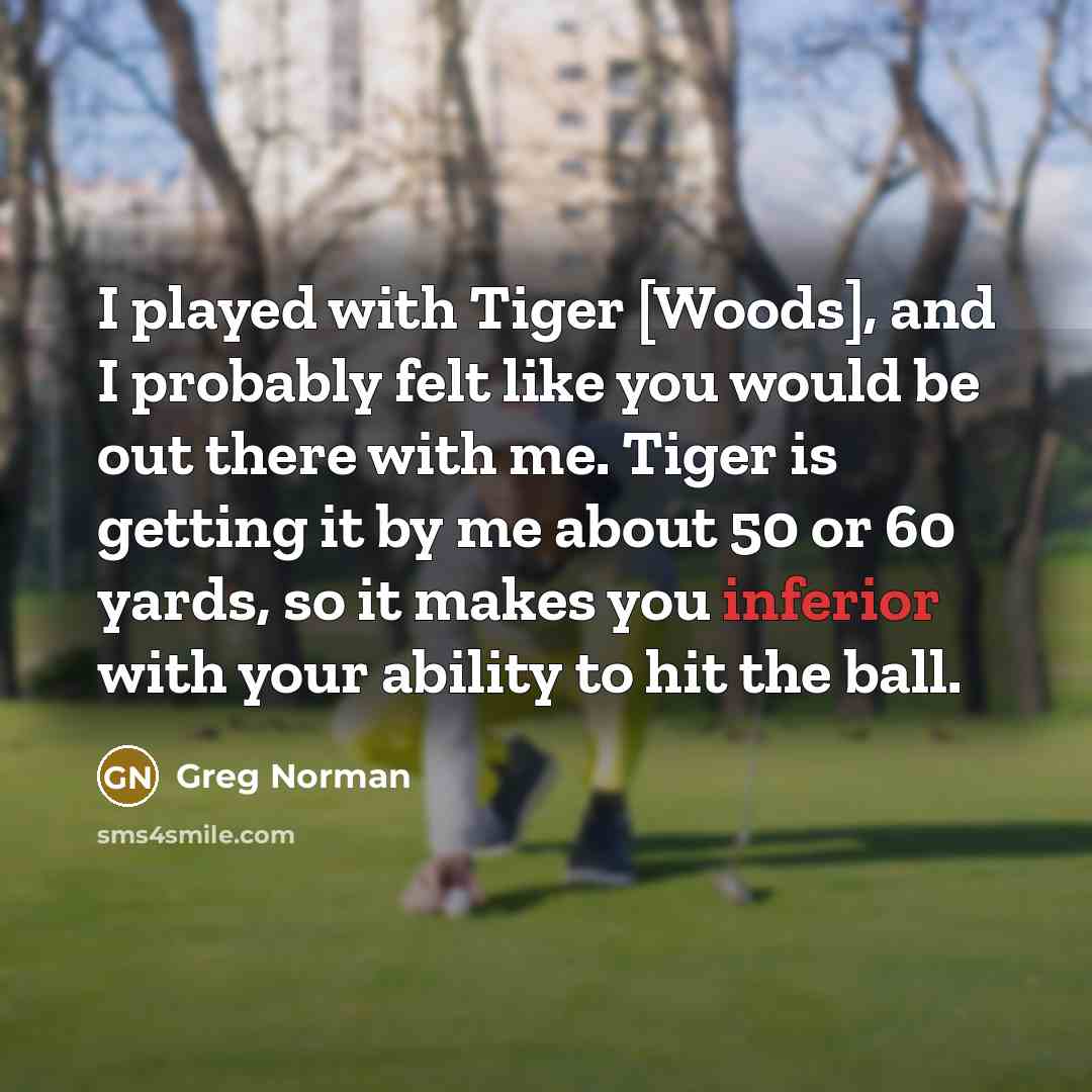 “I played with Tiger [Woods], and I probably felt like…” quote by Greg Norman