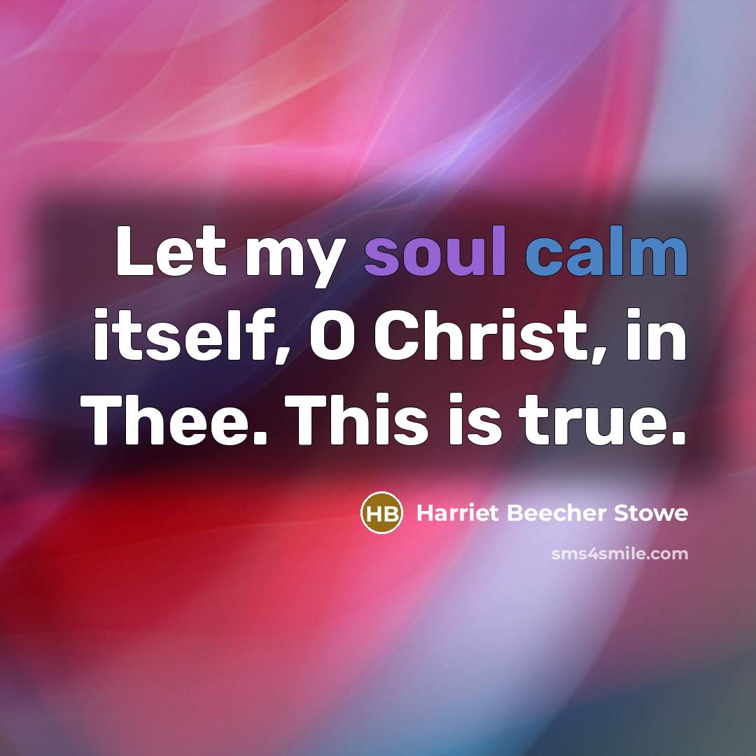 “Let my soul calm itself, O Christ, in Thee. This…” quote by Harriet Beecher Stowe