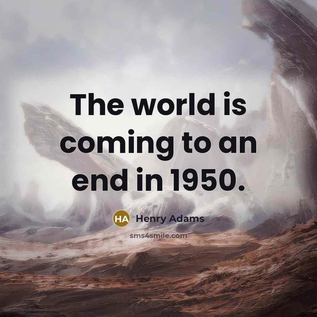 “The world is coming to an end in 1950.” quote by Henry Adams