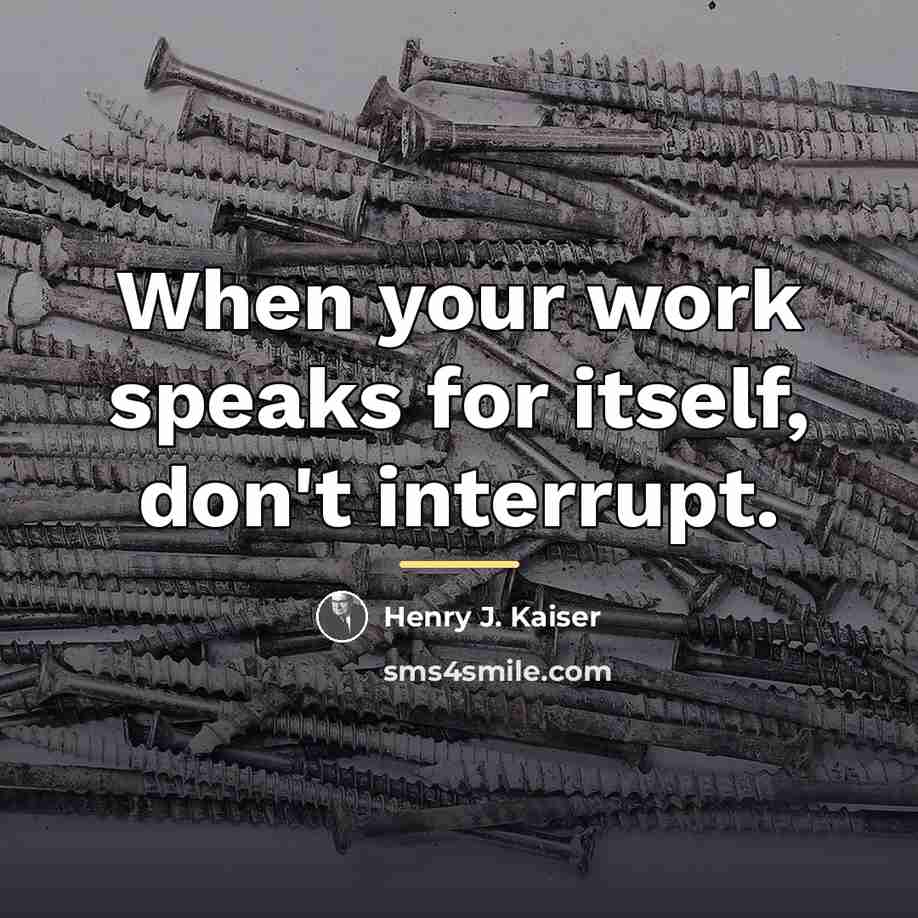 “When your work speaks for itself, don't interrupt.…” quote by Henry J. Kaiser