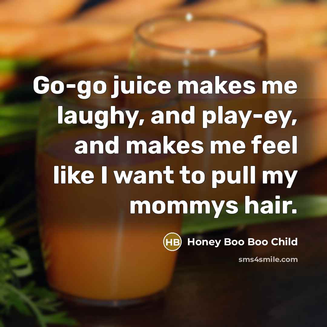 “Go-go juice makes me laughy, and play-ey, and makes me…” quote by Honey Boo Boo Child