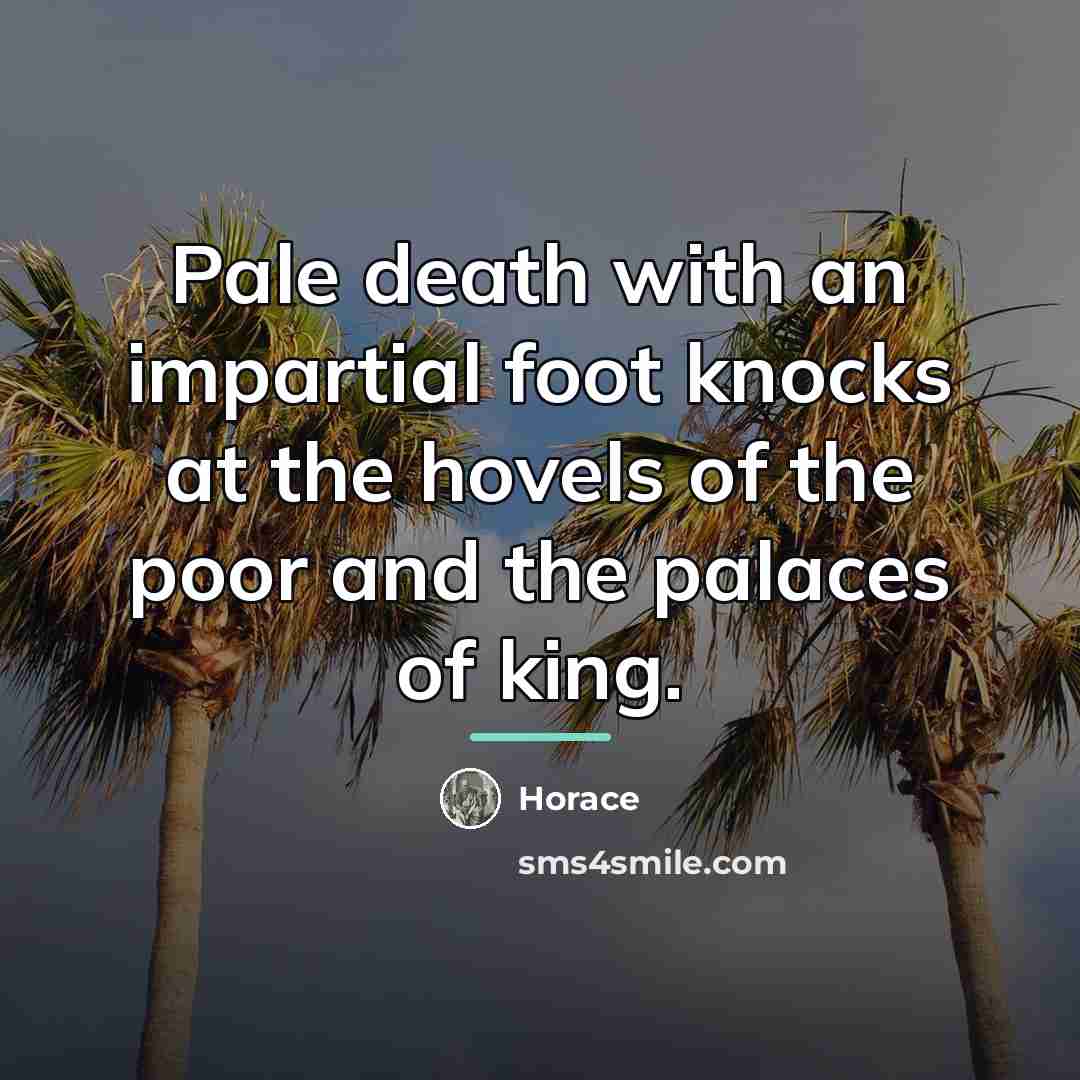 “Pale death with an impartial foot knocks at the hovels…” quote by Horace