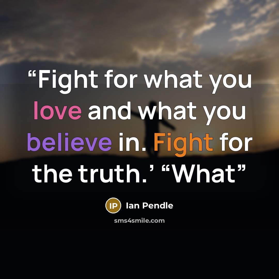 “Fight for what you love and what you believe in. Fight for the truth.’ “What” quote by Ian Pendle
