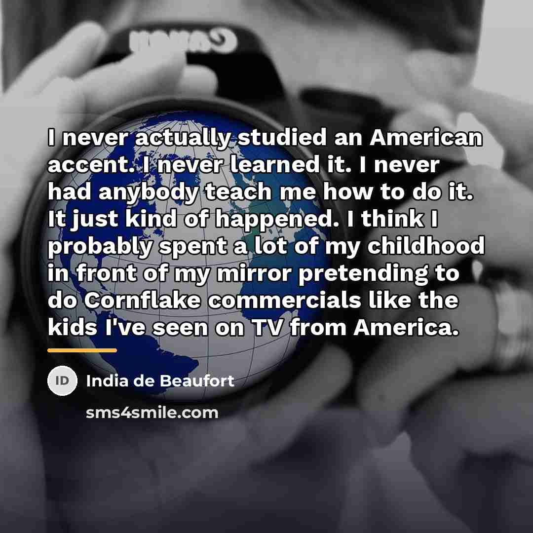 “I never actually studied an American accent. I never learned…” quote by India de Beaufort
