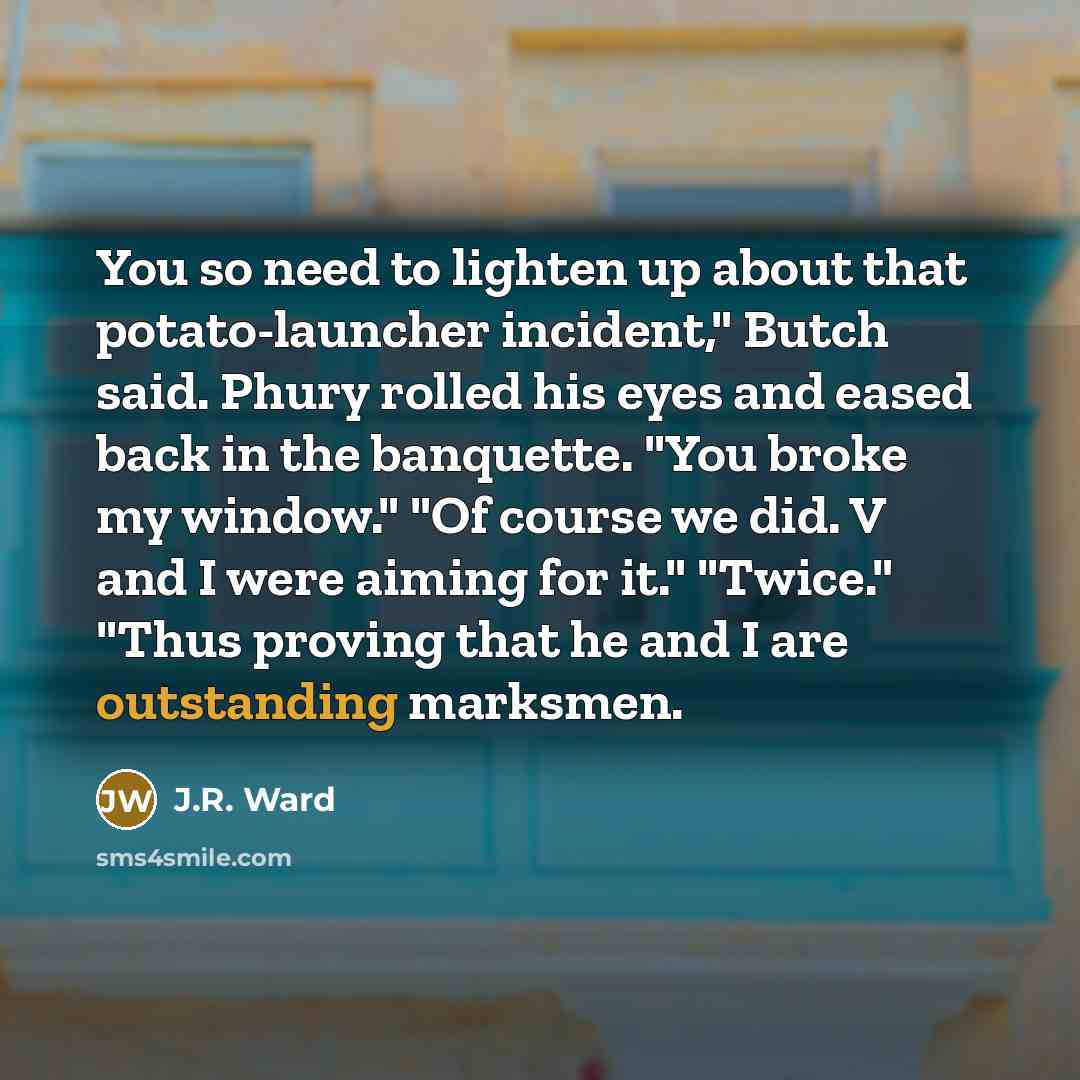 “You so need to lighten up about that potato-launcher incident,"…” quote by J.R. Ward