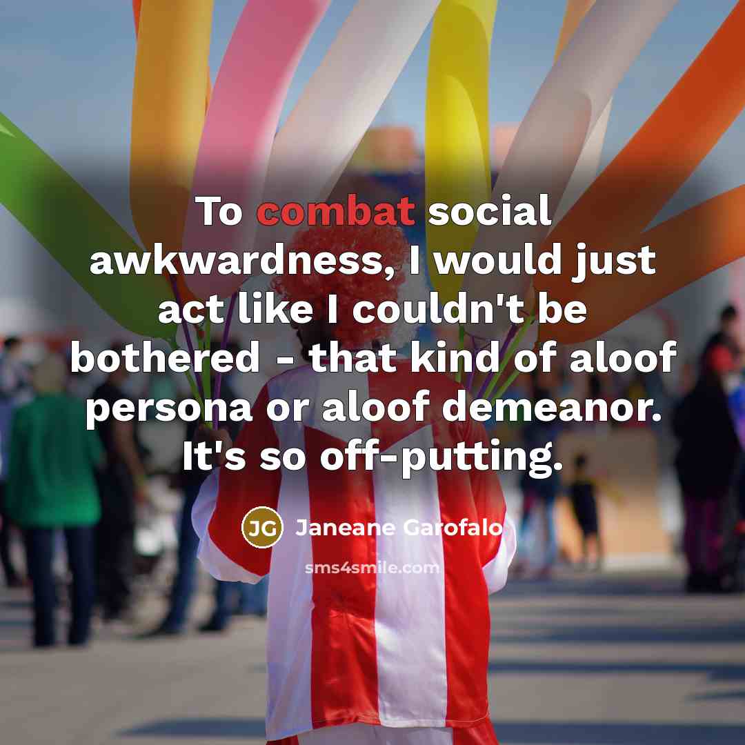 “To combat social awkwardness, I would just act like I…” quote by Janeane Garofalo