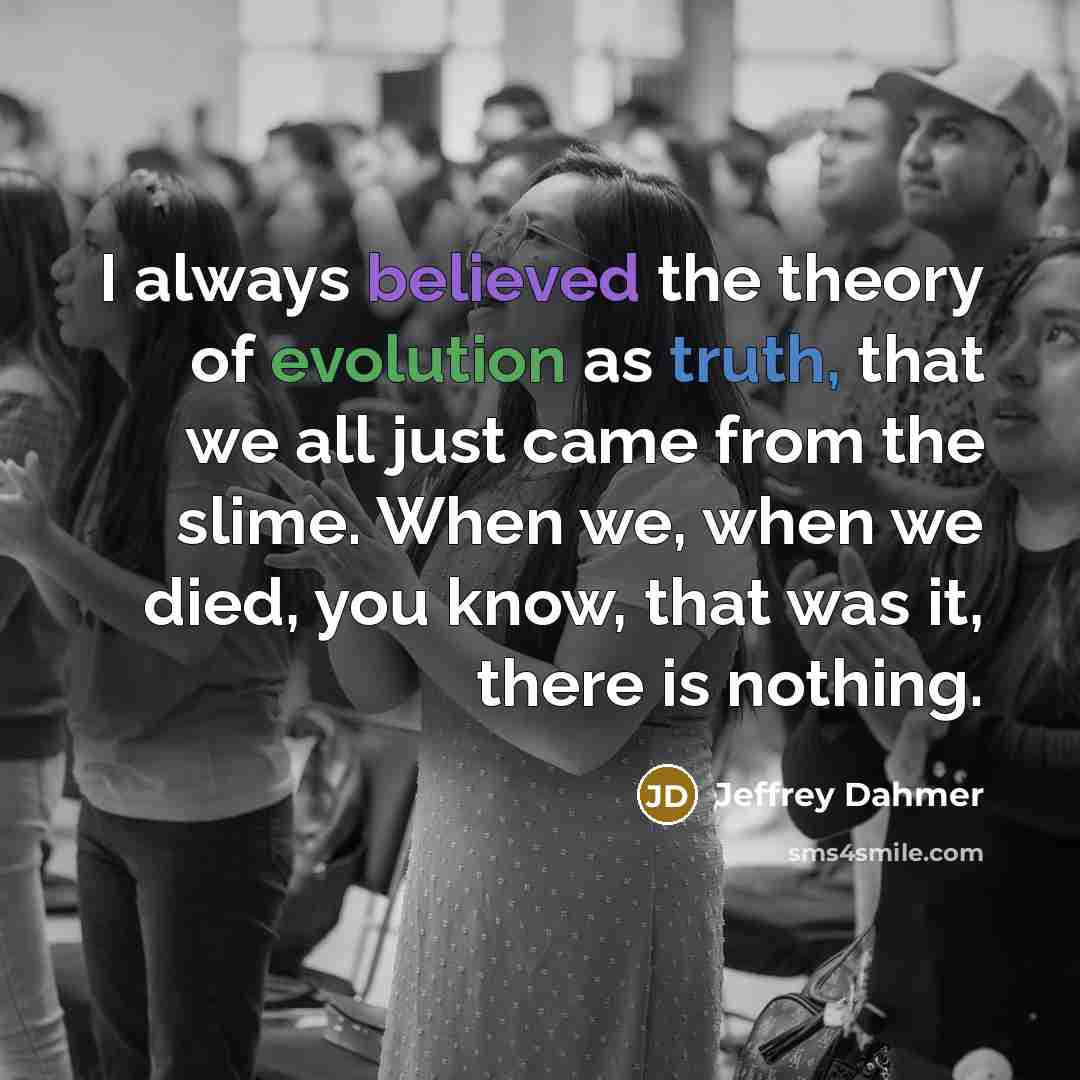 “I always believed the theory of evolution as truth, that…” quote by Jeffrey Dahmer