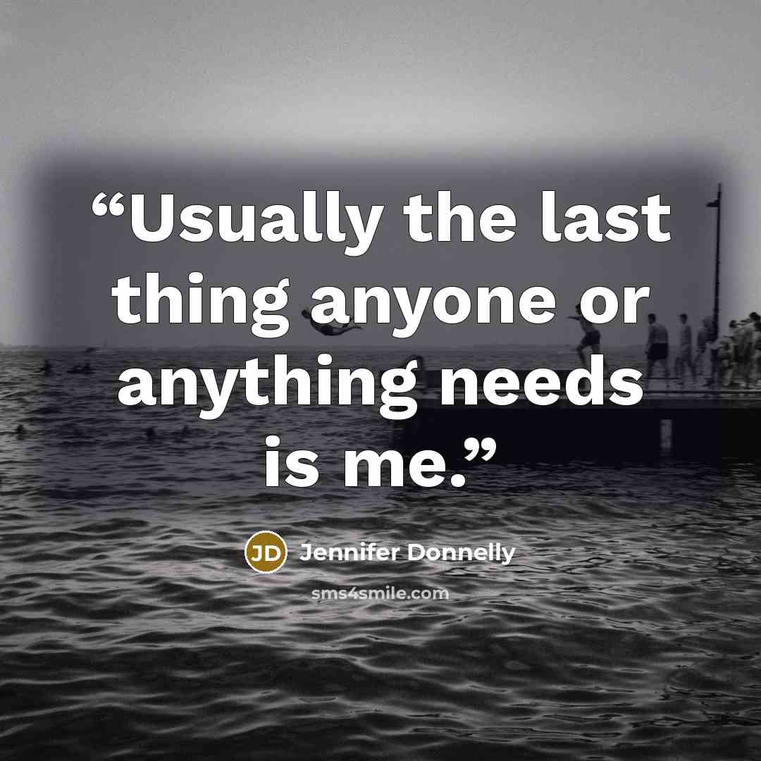 “Usually the last thing anyone or anything needs is me.” quote by Jennifer Donnelly