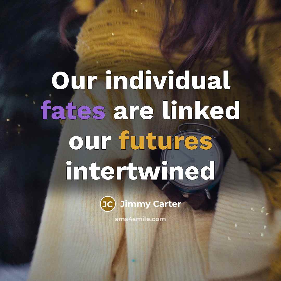 “Our individual fates are linked our futures intertwined…” quote by Jimmy Carter