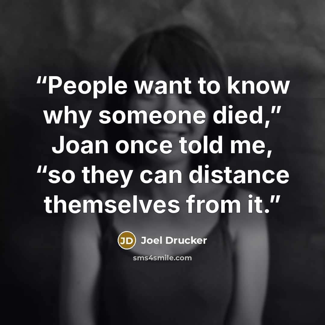 “People want to know why someone died,” Joan once told me, “so they can distance themselves from it.” quote by Joel Drucker