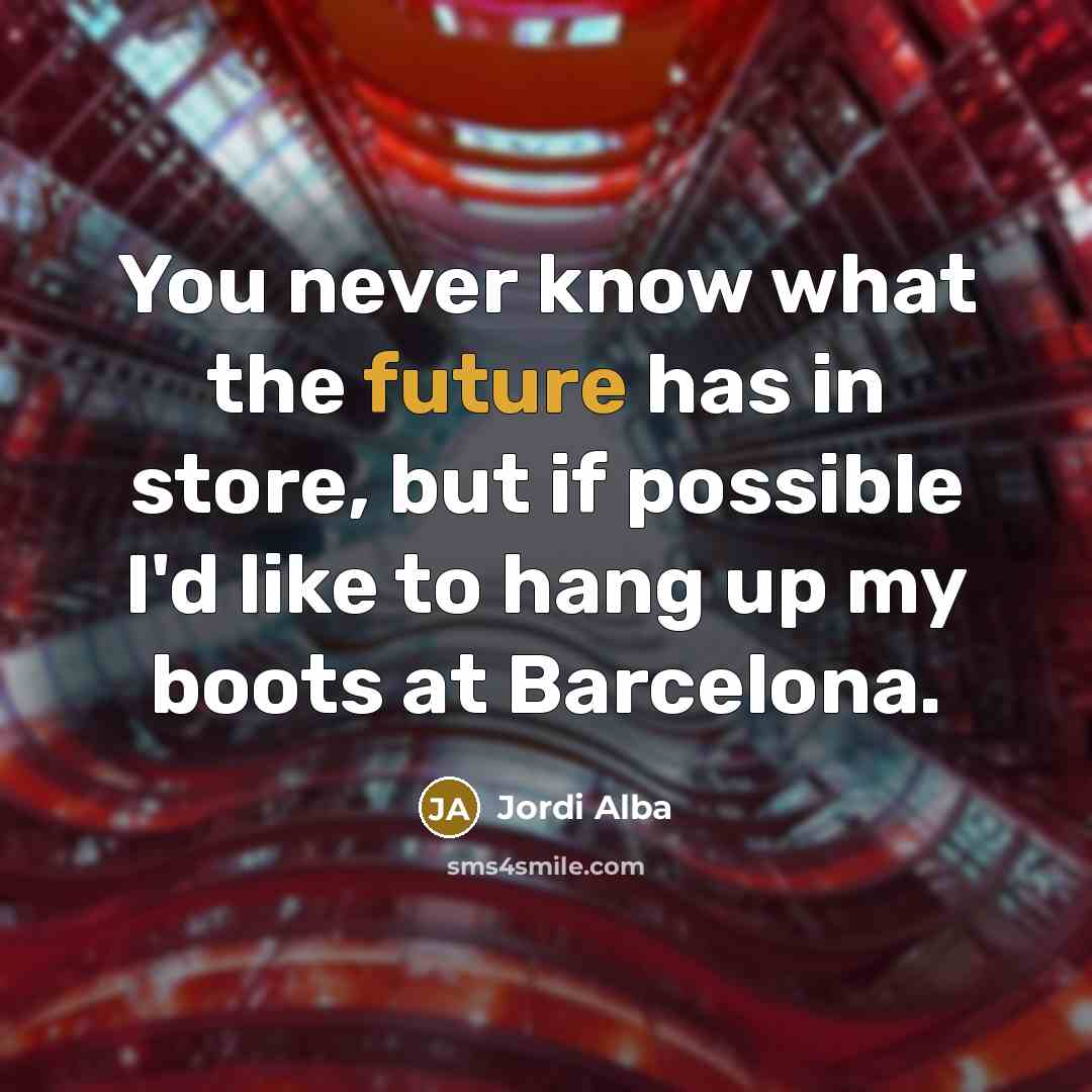 “You never know what the future has in store, but…” quote by Jordi Alba