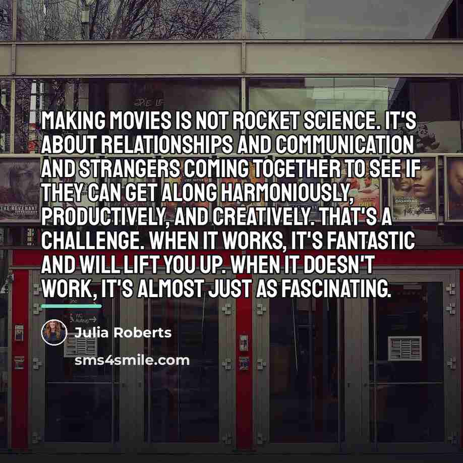“Making movies is not rocket science. It's about relationships and…” quote by Julia Roberts