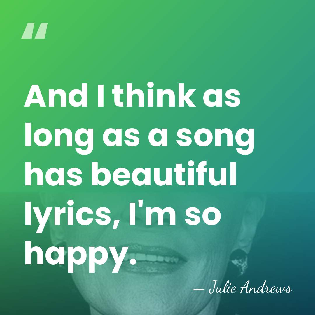And I think as long as a song has beautiful lyrics, I'm&hellip; - Julie Andrews