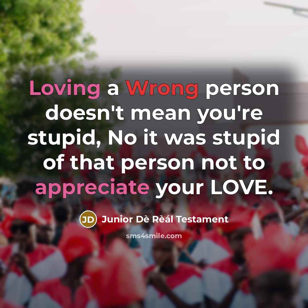 “Loving a Wrong person doesn't mean you're stupid, No it was stupid of that person not to appreciate your LOVE.” quote by Junior Dè Rèál Testament