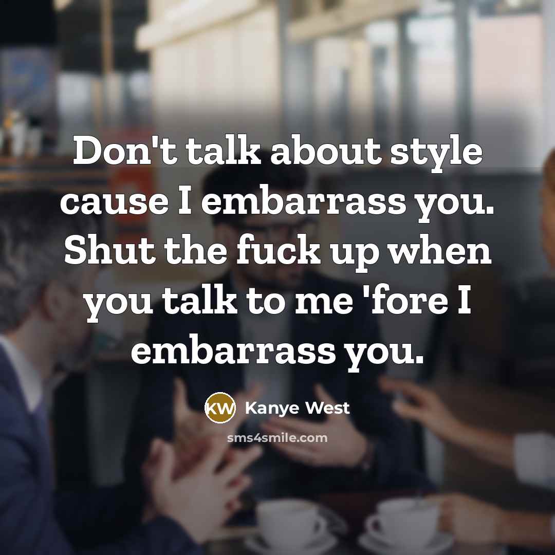 “Don't talk about style cause I embarrass you. Shut the…” quote by Kanye West