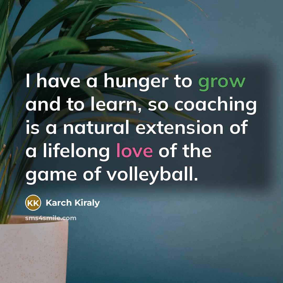 “I have a hunger to grow and to learn, so…” quote by Karch Kiraly