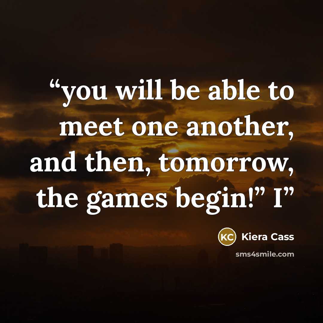 “you will be able to meet one another, and then, tomorrow, the games begin!” I” quote by Kiera Cass