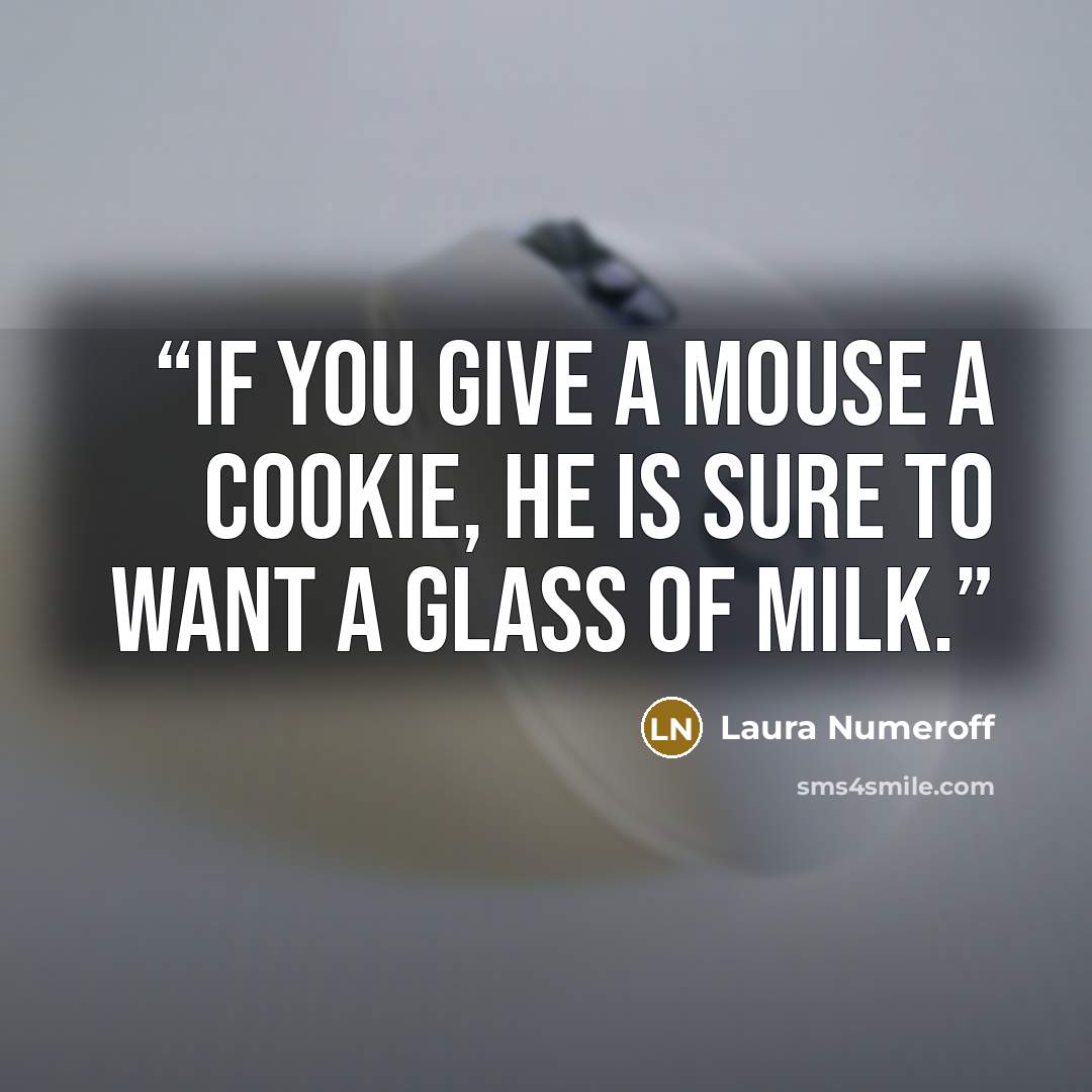 “If you give a mouse a cookie, he is sure to want a glass of milk.” quote by Laura Numeroff