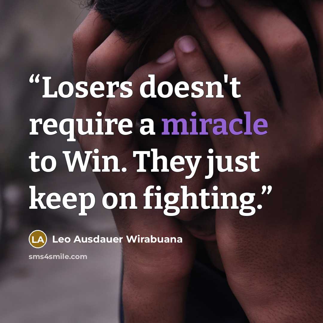 “Losers doesn't require a miracle to Win. They just keep on fighting.” quote by Leo Ausdauer Wirabuana