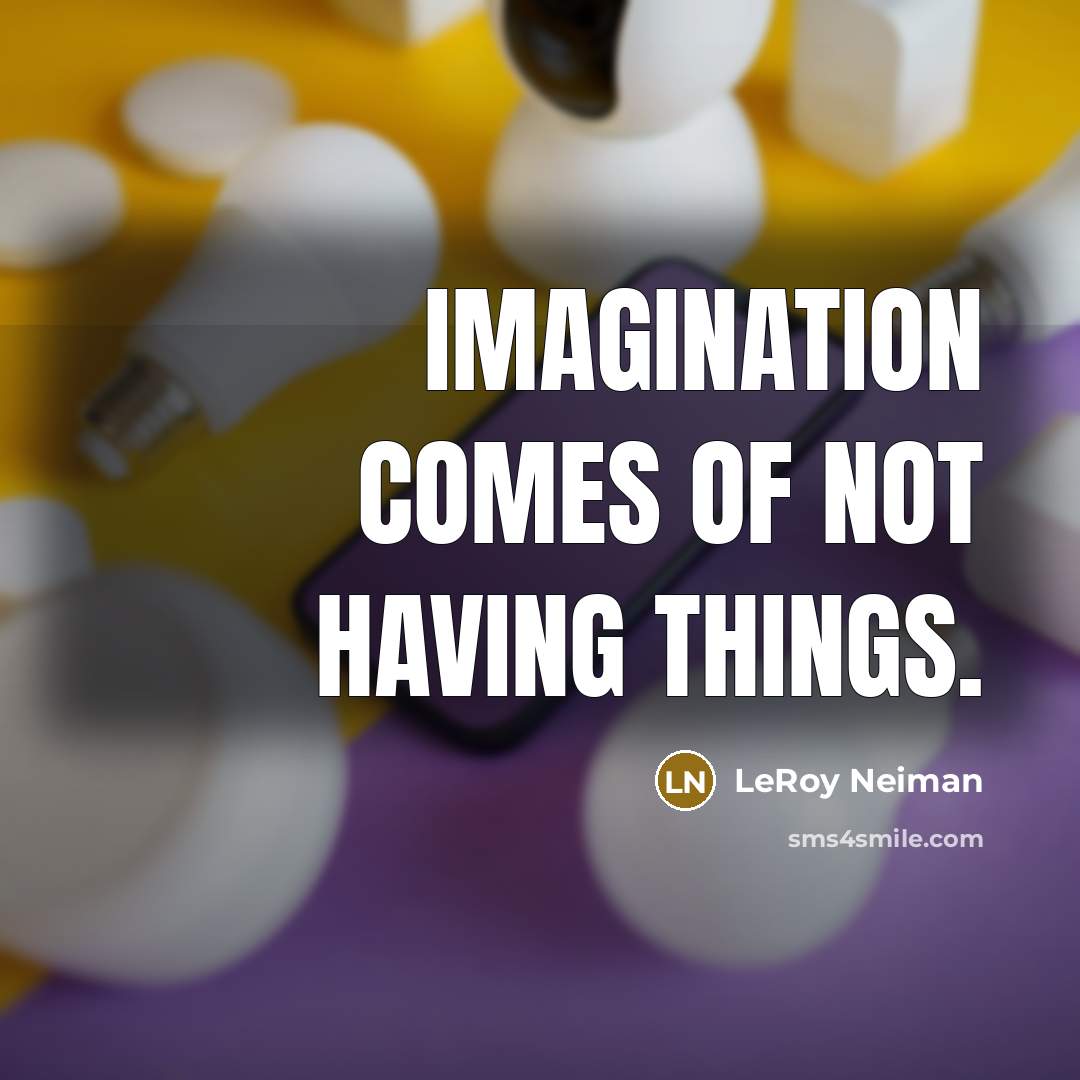 “Imagination comes of not having things.…” quote by LeRoy Neiman