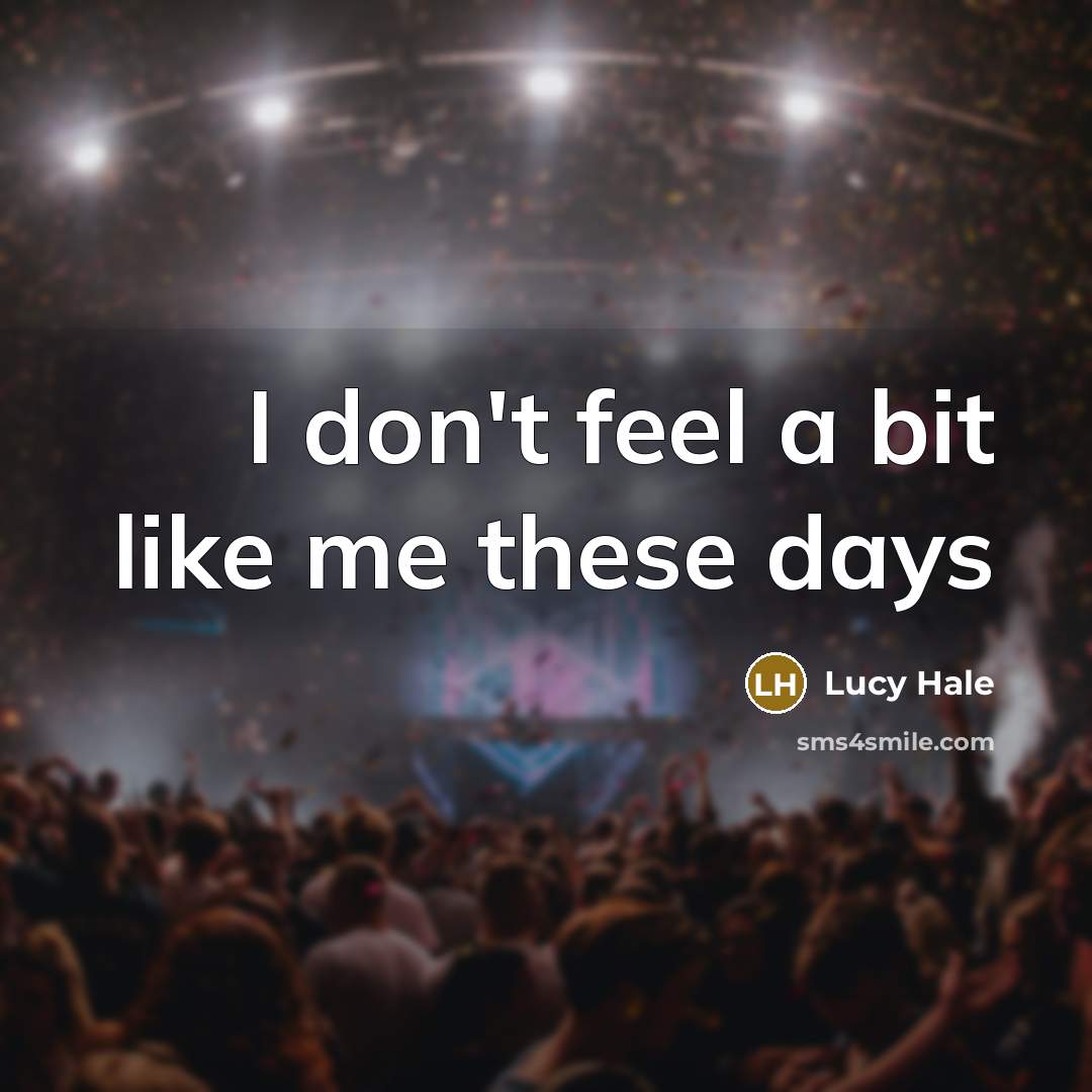 “I don't feel a bit like me these days…” quote by Lucy Hale