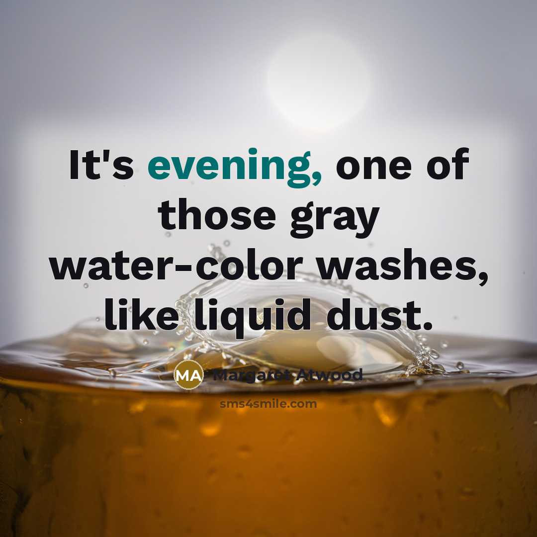 “It's evening, one of those gray water-color washes, like liquid…” quote by Margaret Atwood
