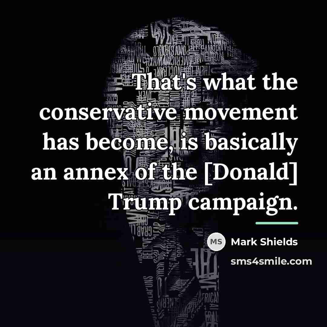 “That's what the conservative movement has become, is basically an…” quote by Mark Shields