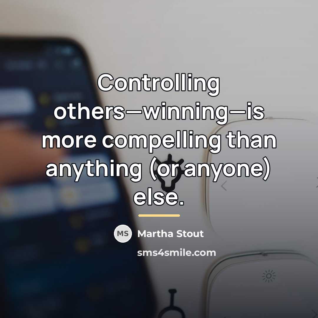 “Controlling others—winning—is more compelling than anything (or anyone) else.…” quote by Martha Stout