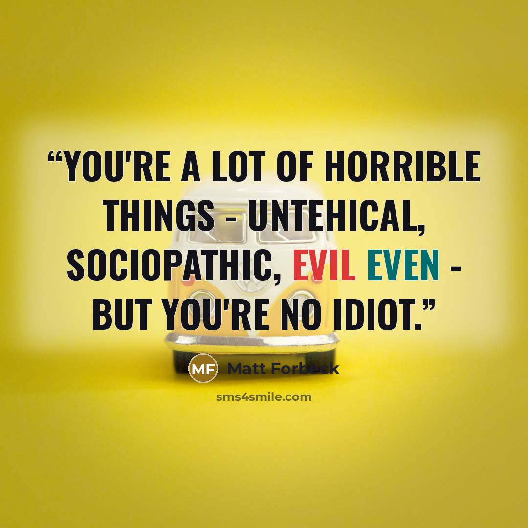 “You're a lot of horrible things - untehical, sociopathic, evil even - but you're no idiot.” quote by Matt Forbeck