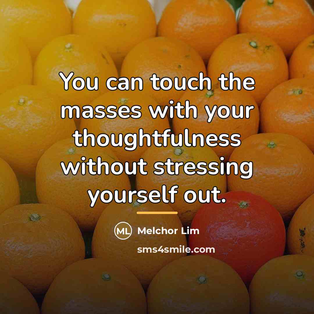 “You can touch the masses with your thoughtfulness without stressing…” quote by Melchor Lim