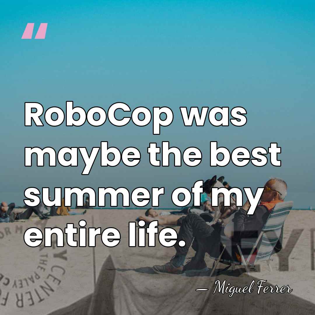 RoboCop was maybe the best summer of my entire life. - Miguel Ferrer