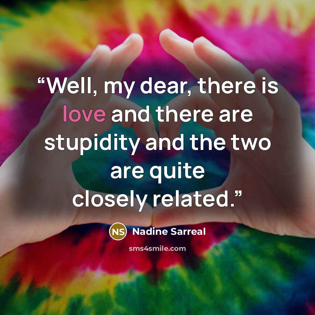 “Well, my dear, there is love and there are stupidity and the two are quite closely related.” quote by Nadine Sarreal