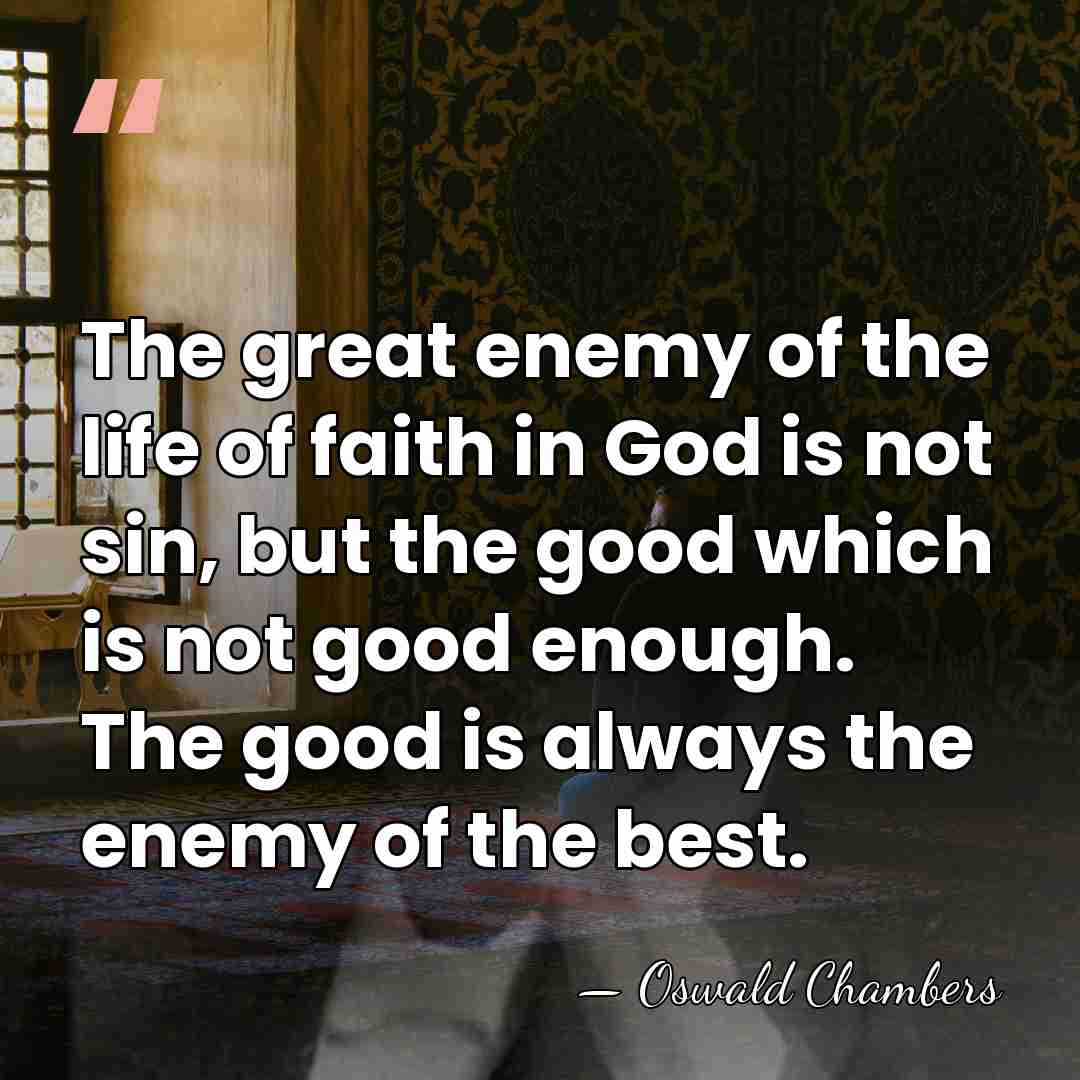 The great enemy of the life of faith in God is not&hellip; - Oswald Chambers