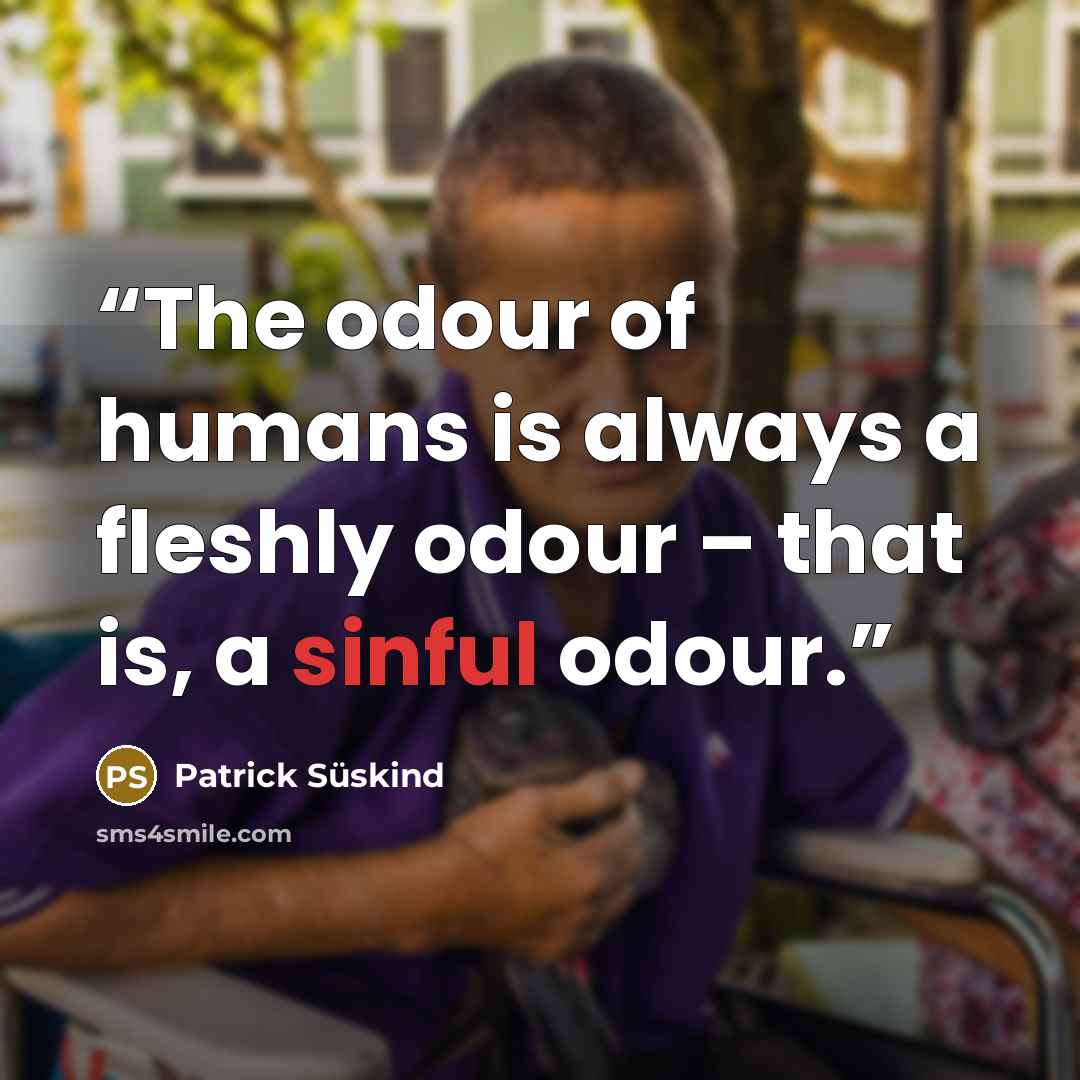 “The odour of humans is always a fleshly odour – that is, a sinful odour.” quote by Patrick Süskind