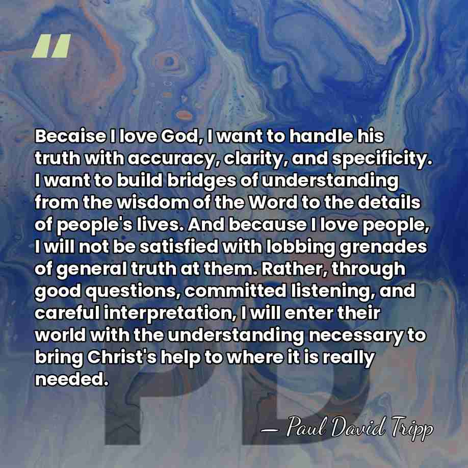 Becaise I love God, I want to handle his truth with accuracy,&hellip; - Paul David Tripp