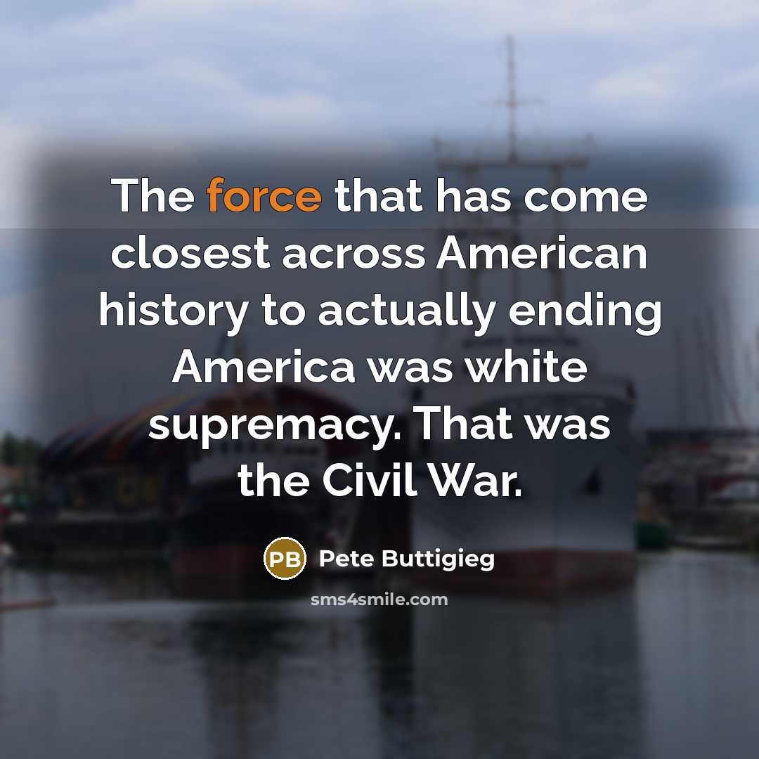 “The force that has come closest across American history to…” quote by Pete Buttigieg
