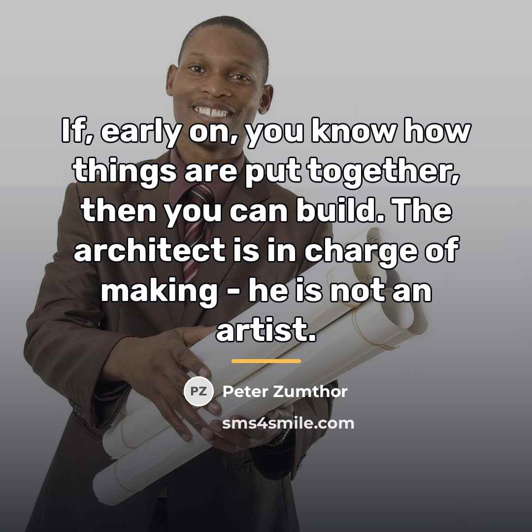 “If, early on, you know how things are put together,…” quote by Peter Zumthor