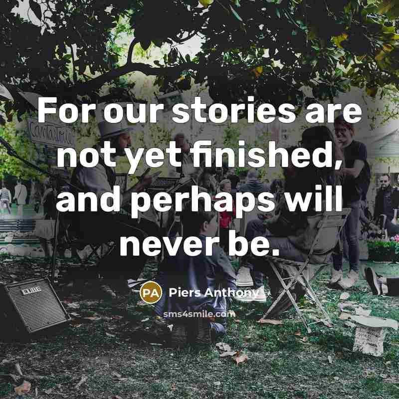 “For our stories are not yet finished, and perhaps will never be.” quote by Piers Anthony