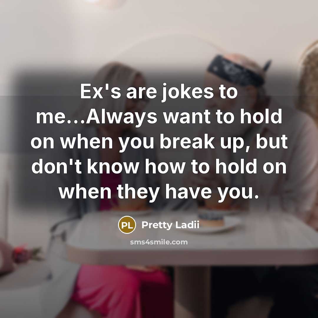 “Ex's are jokes to me...Always want to hold on when you break up, but don't know how to hold on when they have you.” quote by Pretty Ladii