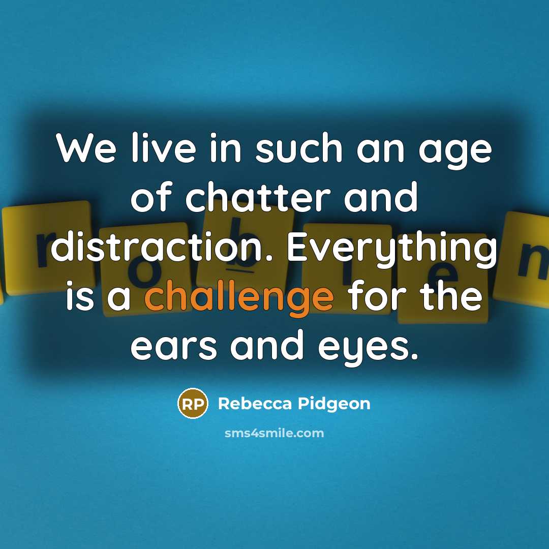 “We live in such an age of chatter and distraction.…” quote by Rebecca Pidgeon