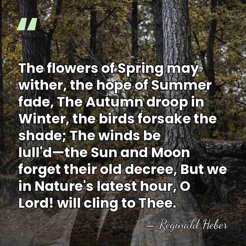 The flowers of Spring may wither, the hope of Summer fade, The&hellip; - Reginald Heber