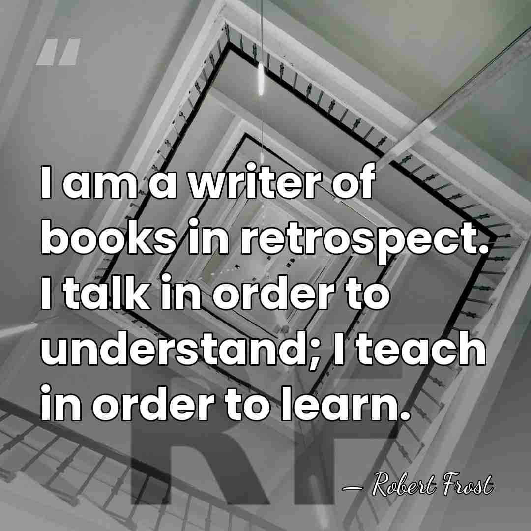 I am a writer of books in retrospect. I talk in order&hellip; - Robert Frost