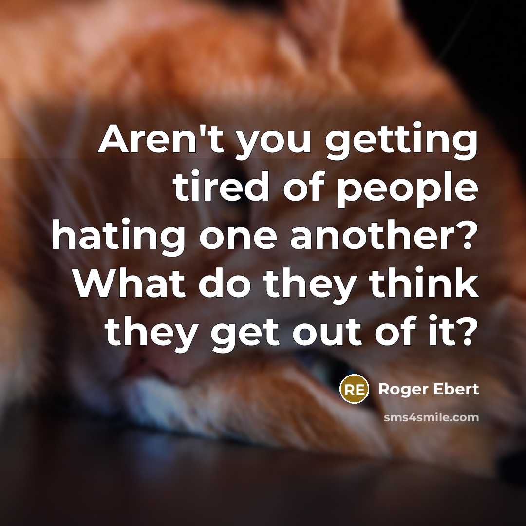 “Aren't you getting tired of people hating one another? What…” quote by Roger Ebert