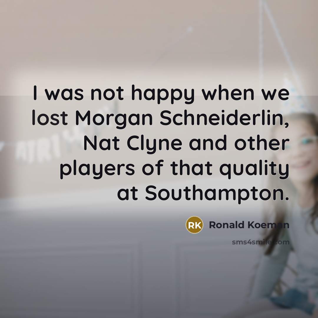 “I was not happy when we lost Morgan Schneiderlin, Nat Clyne and other players of that quality at Southampton.” quote by Ronald Koeman