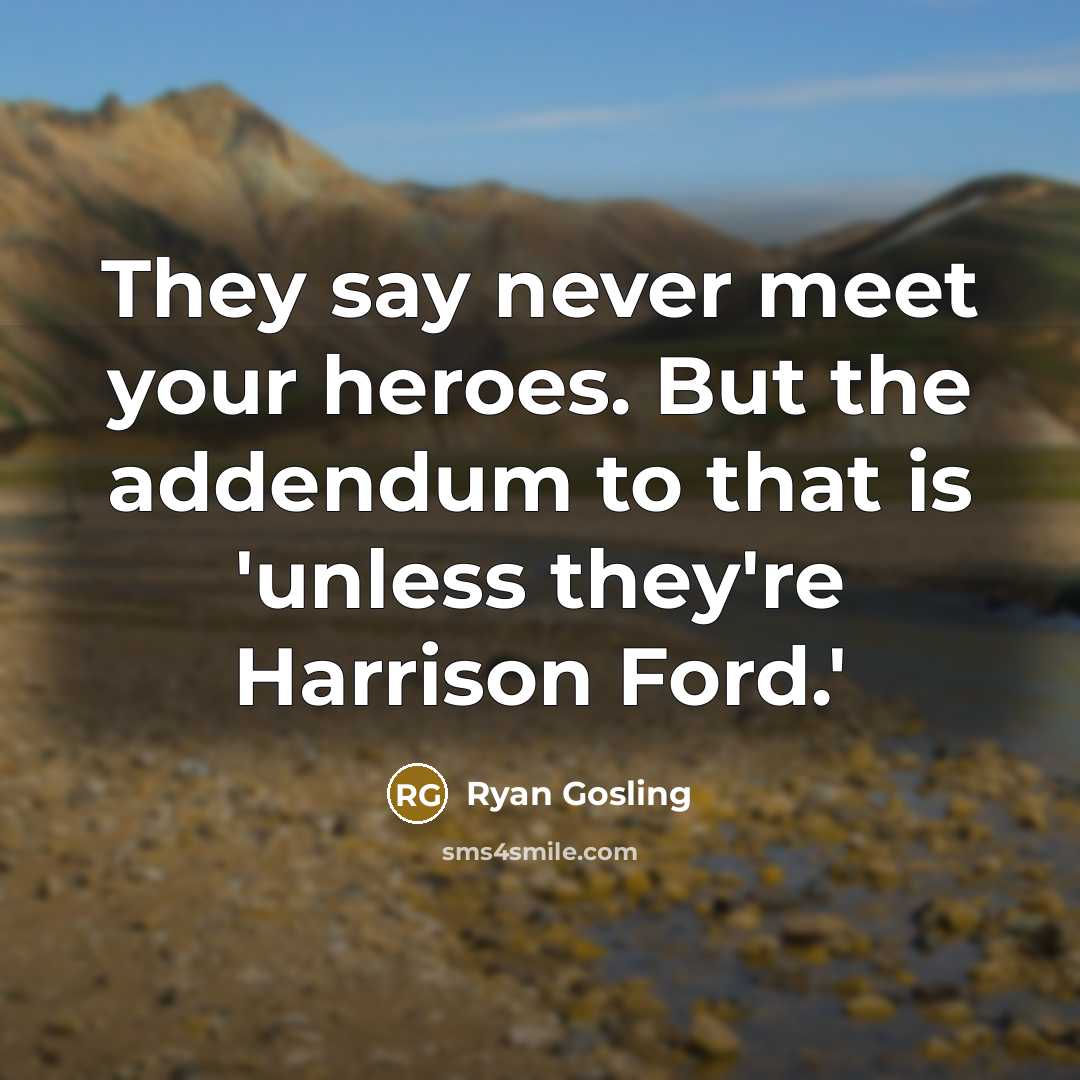 “They say never meet your heroes. But the addendum to…” quote by Ryan Gosling