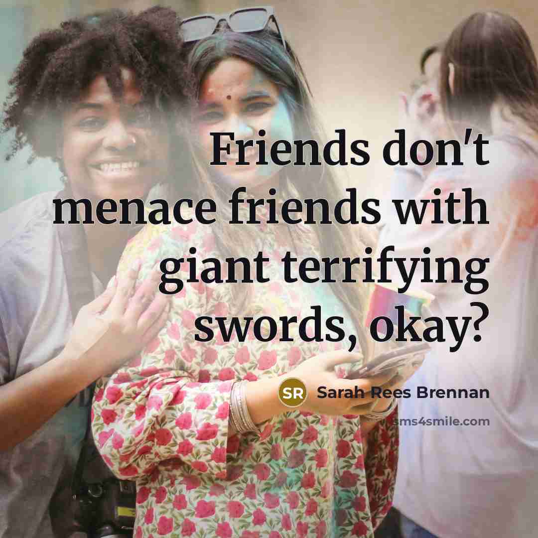 “Friends don't menace friends with giant terrifying swords, okay?…” quote by Sarah Rees Brennan