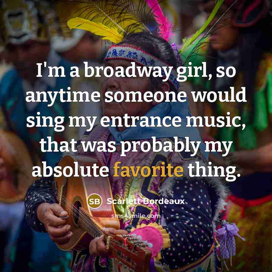 “I'm a broadway girl, so anytime someone would sing my…” quote by Scarlett Bordeaux