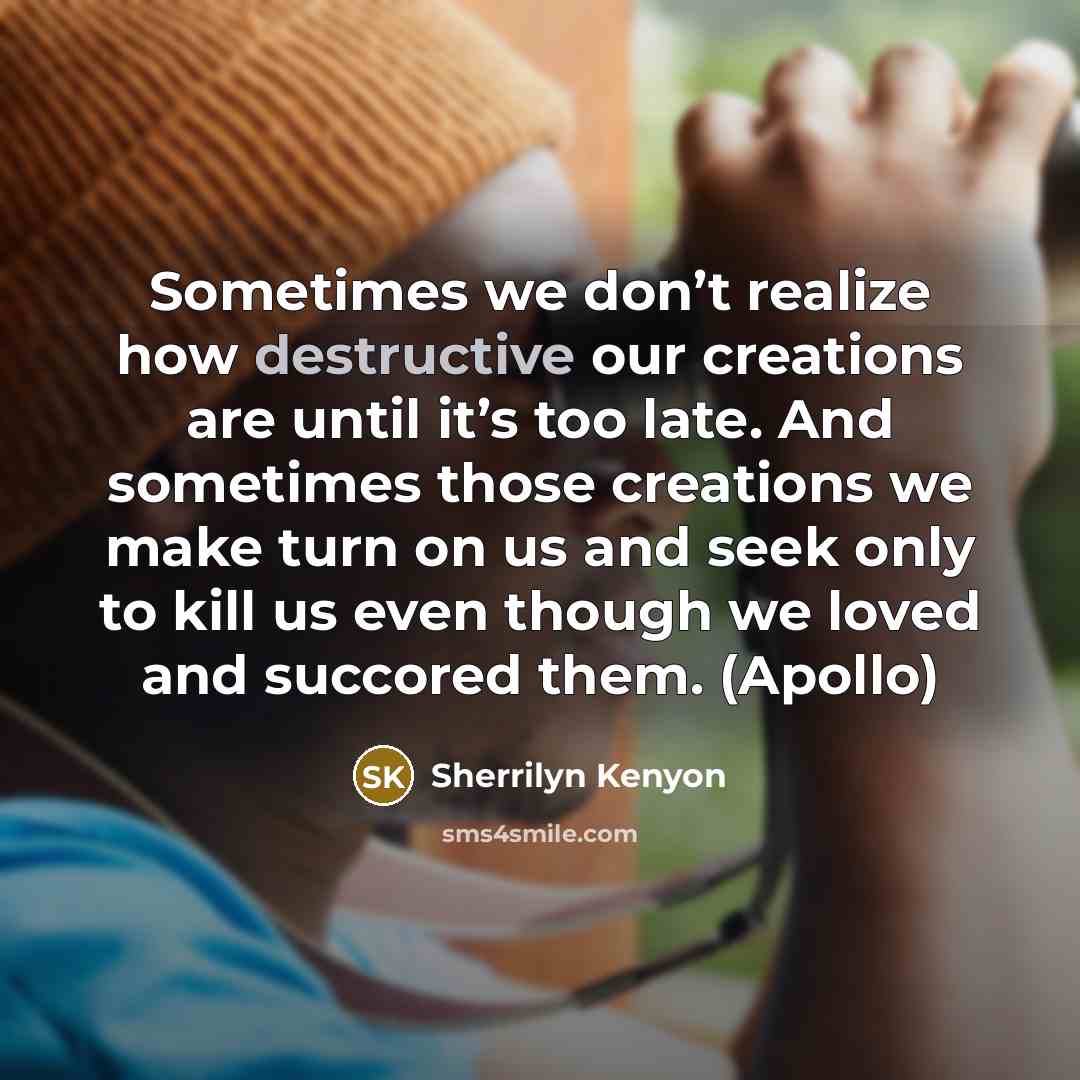 “Sometimes we don’t realize how destructive our creations are until…” quote by Sherrilyn Kenyon